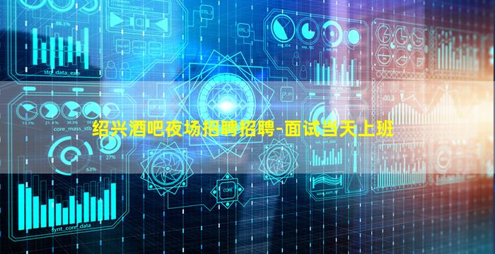 绍兴酒吧夜场招聘招聘-面试当天上班